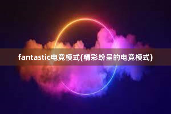 fantastic电竞模式(精彩纷呈的电竞模式)