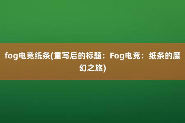 fog电竞纸条(重写后的标题：Fog电竞：纸条的魔幻之旅)