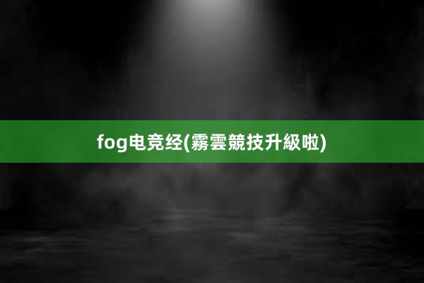 fog电竞经(霧雲競技升級啦)