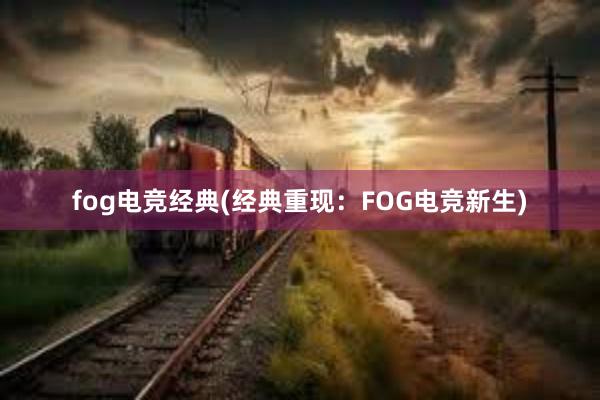 fog电竞经典(经典重现：FOG电竞新生)