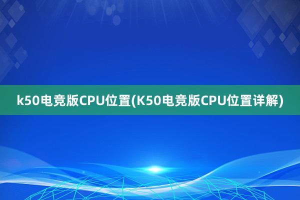 k50电竞版CPU位置(K50电竞版CPU位置详解)