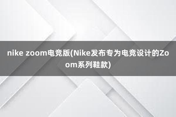 nike zoom电竞版(Nike发布专为电竞设计的Zoom系列鞋款)