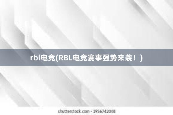 rbl电竞(RBL电竞赛事强势来袭！)