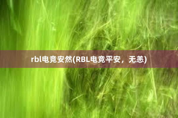 rbl电竞安然(RBL电竞平安，无恙)