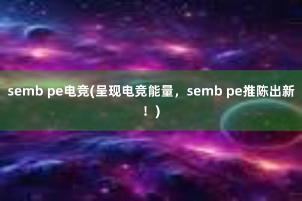 semb pe电竞(呈现电竞能量，semb pe推陈出新！)