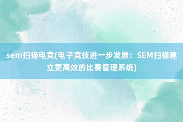 sem扫描电竞(电子竞技进一步发展：SEM扫描建立更高效的比赛管理系统)