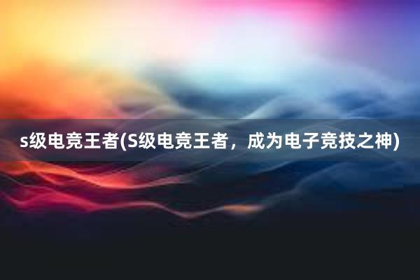 s级电竞王者(S级电竞王者，成为电子竞技之神)