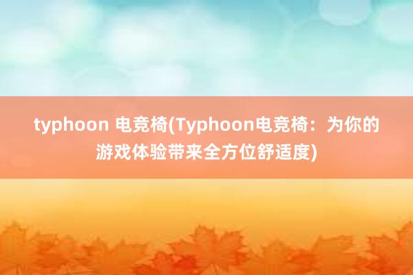 typhoon 电竞椅(Typhoon电竞椅：为你的游戏体验带来全方位舒适度)