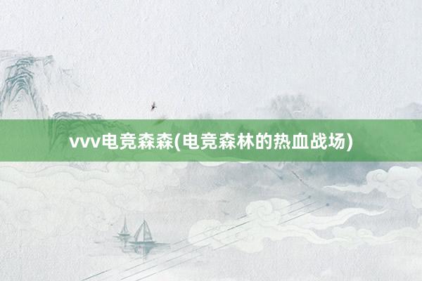 vvv电竞森森(电竞森林的热血战场)