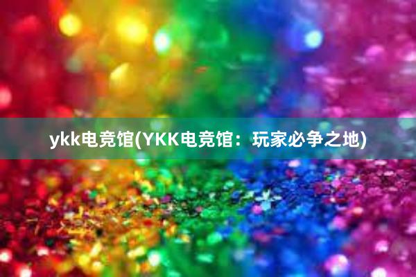 ykk电竞馆(YKK电竞馆：玩家必争之地)