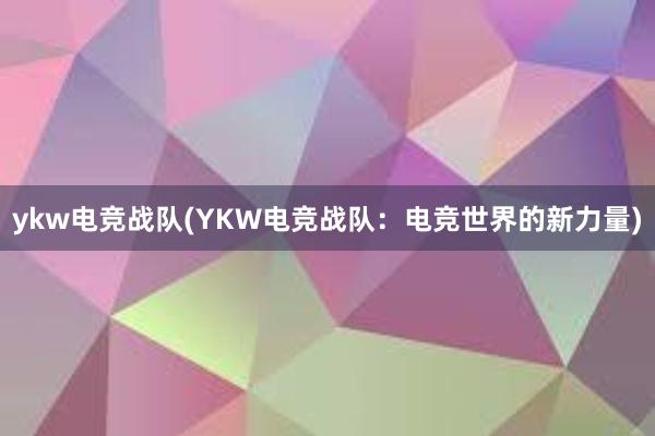 ykw电竞战队(YKW电竞战队：电竞世界的新力量)