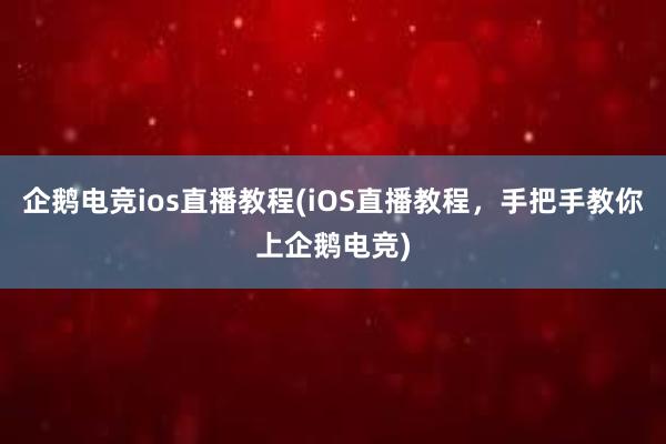 企鹅电竞ios直播教程(iOS直播教程，手把手教你上企鹅电竞)