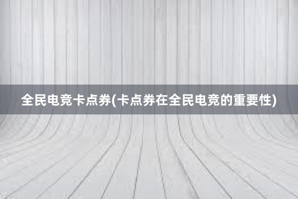 全民电竞卡点券(卡点券在全民电竞的重要性)