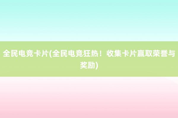 全民电竞卡片(全民电竞狂热！收集卡片赢取荣誉与奖励)