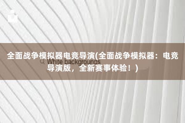 全面战争模拟器电竞导演(全面战争模拟器：电竞导演版，全新赛事体验！)