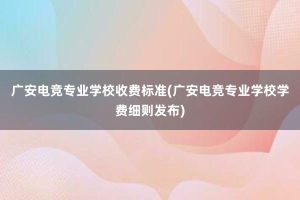 广安电竞专业学校收费标准(广安电竞专业学校学费细则发布)