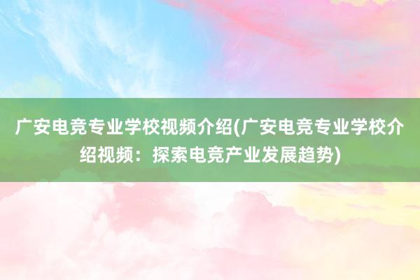 广安电竞专业学校视频介绍(广安电竞专业学校介绍视频：探索电竞产业发展趋势)