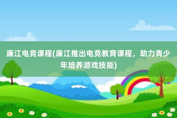 廉江电竞课程(廉江推出电竞教育课程，助力青少年培养游戏技能)