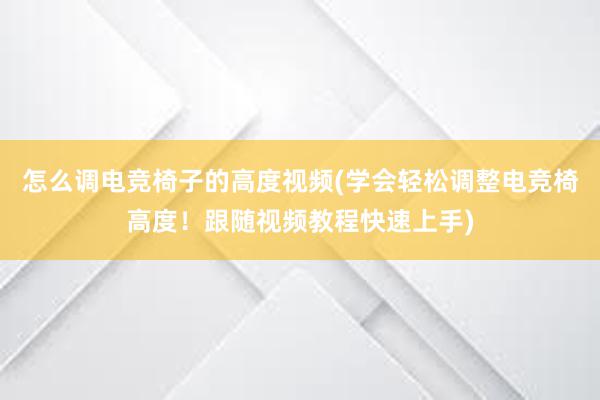 怎么调电竞椅子的高度视频(学会轻松调整电竞椅高度！跟随视频教程快速上手)