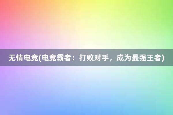 无情电竞(电竞霸者：打败对手，成为最强王者)