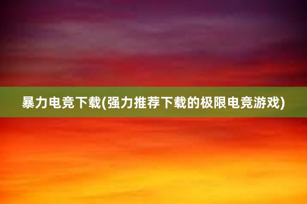 暴力电竞下载(强力推荐下载的极限电竞游戏)