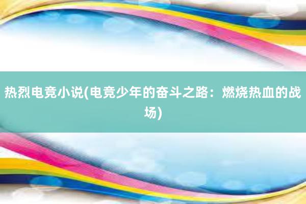 热烈电竞小说(电竞少年的奋斗之路：燃烧热血的战场)