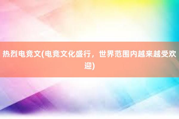 热烈电竞文(电竞文化盛行，世界范围内越来越受欢迎)