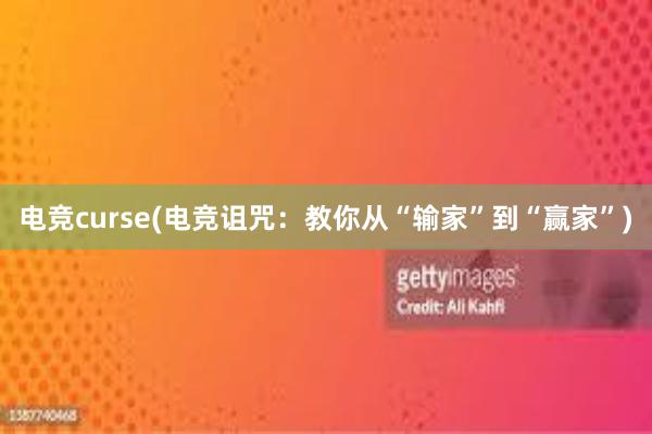 电竞curse(电竞诅咒：教你从“输家”到“赢家”)