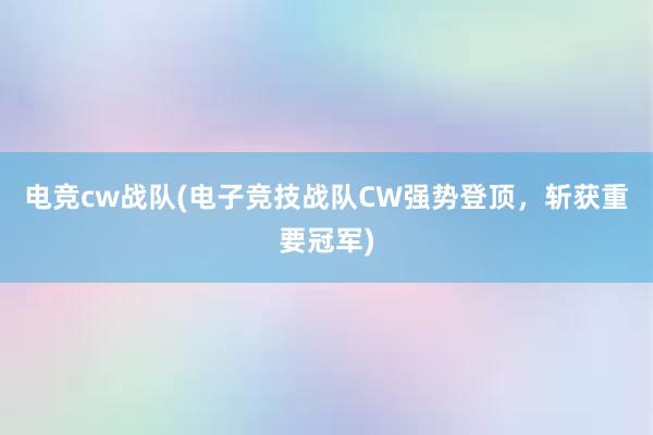 电竞cw战队(电子竞技战队CW强势登顶，斩获重要冠军)