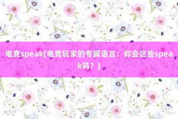 电竞speak(电竞玩家的专属语言：你会这些speak吗？)