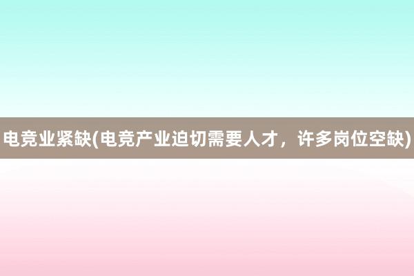 电竞业紧缺(电竞产业迫切需要人才，许多岗位空缺)