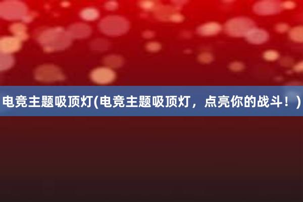 电竞主题吸顶灯(电竞主题吸顶灯，点亮你的战斗！)