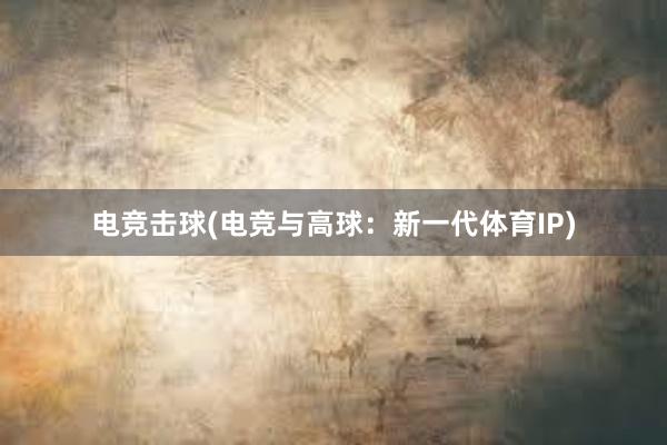 电竞击球(电竞与高球：新一代体育IP)