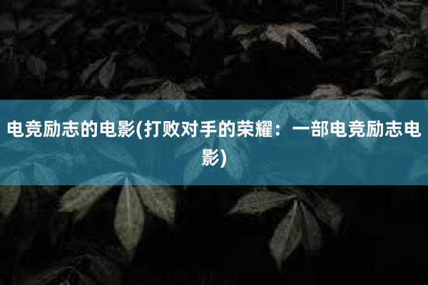 电竞励志的电影(打败对手的荣耀：一部电竞励志电影)