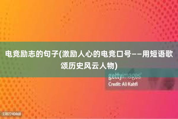 电竞励志的句子(激励人心的电竞口号——用短语歌颂历史风云人物)