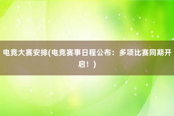 电竞大赛安排(电竞赛事日程公布：多项比赛同期开启！)