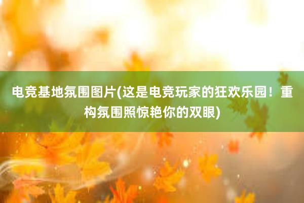 电竞基地氛围图片(这是电竞玩家的狂欢乐园！重构氛围照惊艳你的双眼)