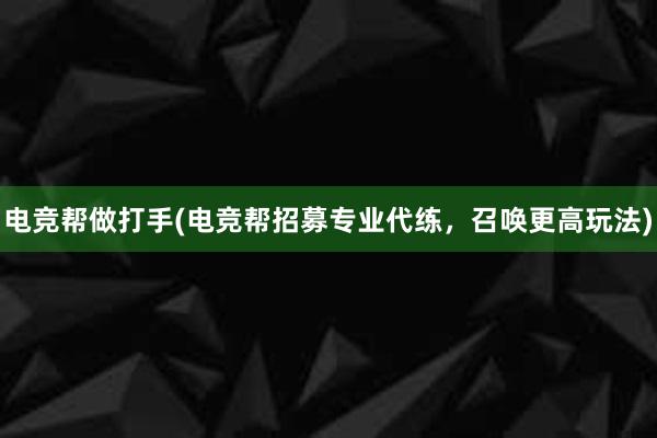 电竞帮做打手(电竞帮招募专业代练，召唤更高玩法)