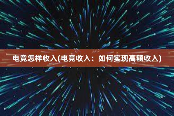 电竞怎样收入(电竞收入：如何实现高额收入)