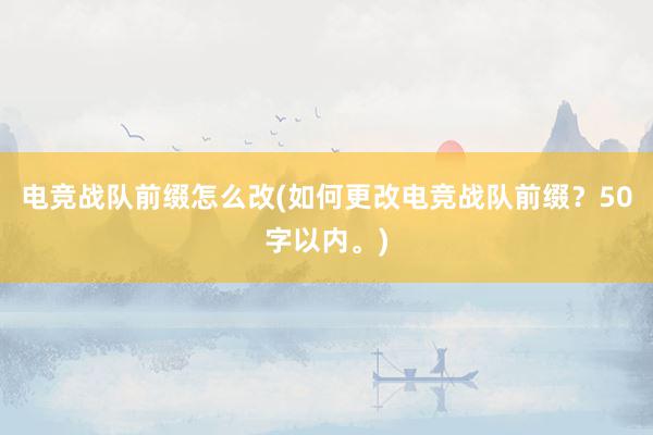 电竞战队前缀怎么改(如何更改电竞战队前缀？50字以内。)