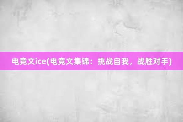 电竞文ice(电竞文集锦：挑战自我，战胜对手)