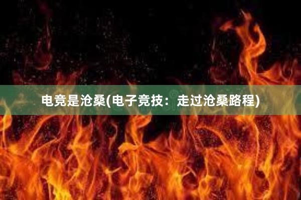 电竞是沧桑(电子竞技：走过沧桑路程)