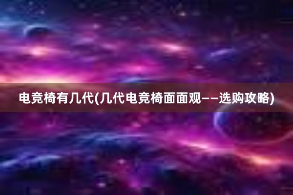 电竞椅有几代(几代电竞椅面面观——选购攻略)