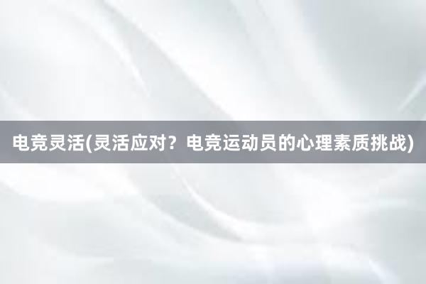 电竞灵活(灵活应对？电竞运动员的心理素质挑战)