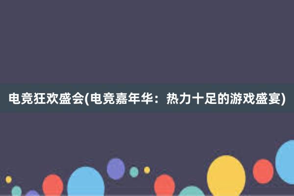 电竞狂欢盛会(电竞嘉年华：热力十足的游戏盛宴)