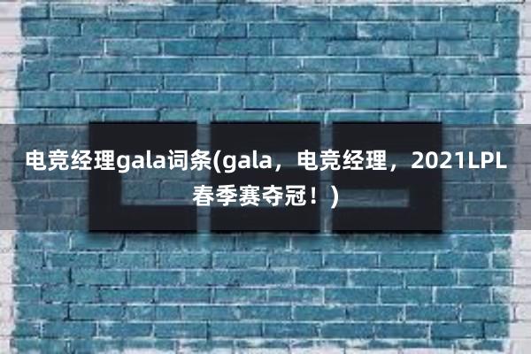 电竞经理gala词条(gala，电竞经理，2021LPL春季赛夺冠！)