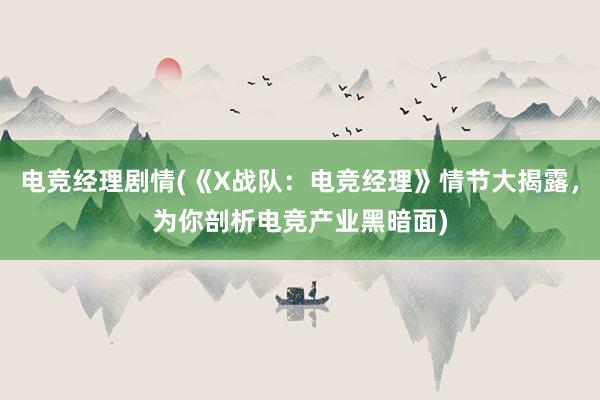 电竞经理剧情(《X战队：电竞经理》情节大揭露，为你剖析电竞产业黑暗面)