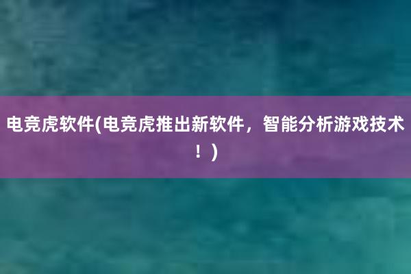 电竞虎软件(电竞虎推出新软件，智能分析游戏技术！)