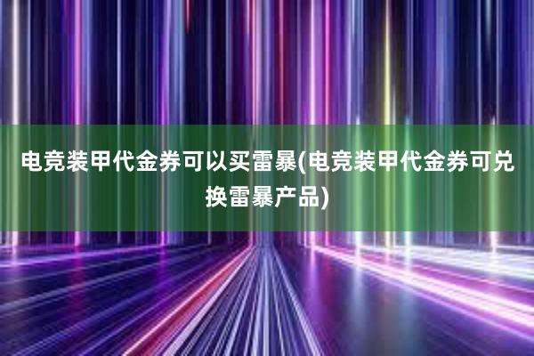 电竞装甲代金券可以买雷暴(电竞装甲代金券可兑换雷暴产品)