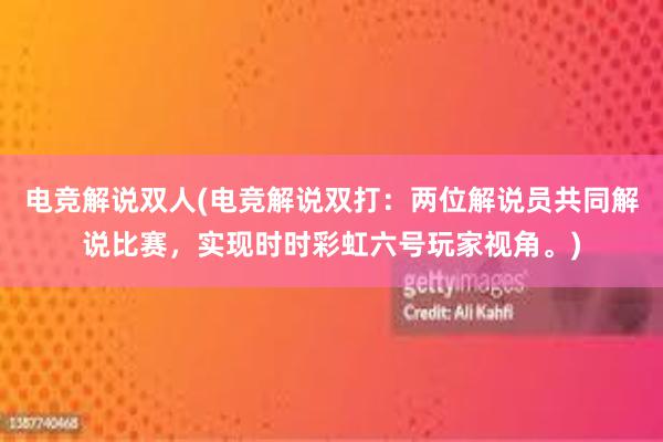 电竞解说双人(电竞解说双打：两位解说员共同解说比赛，实现时时彩虹六号玩家视角。)